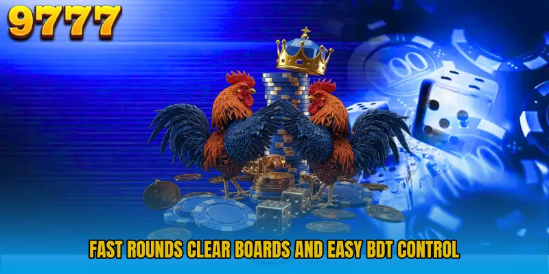 Fast rounds clear boards and easy BDT control